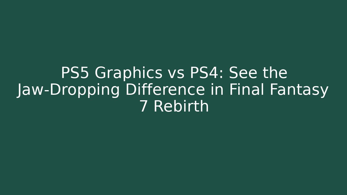 PS5 Graphics vs PS4: See the Jaw-Dropping Difference in Final Fantasy 7 Rebirth
