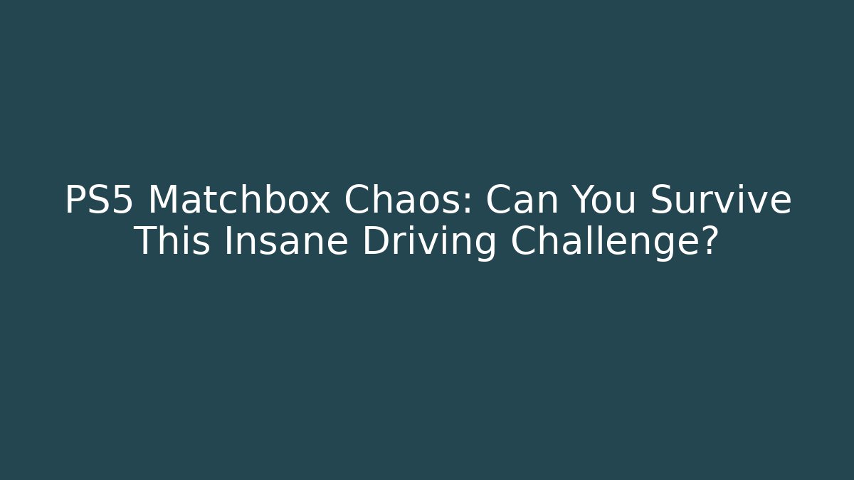 PS5 Matchbox Chaos: Can You Survive This Insane Driving Challenge?