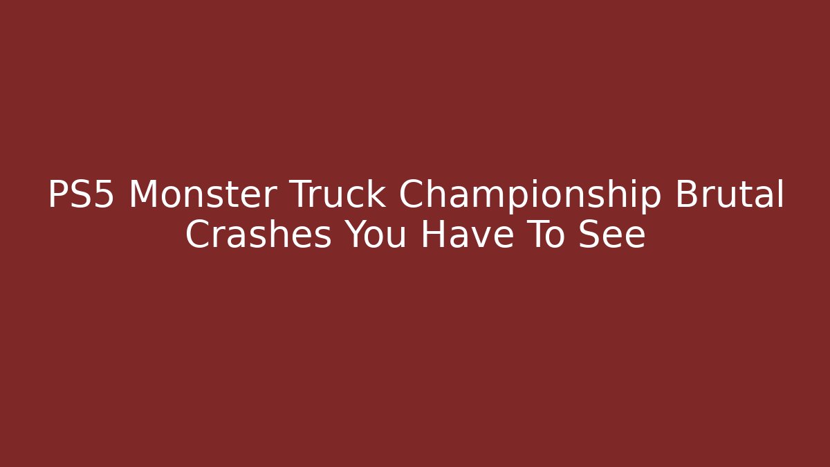 PS5 Monster Truck Championship Brutal Crashes You Have To See