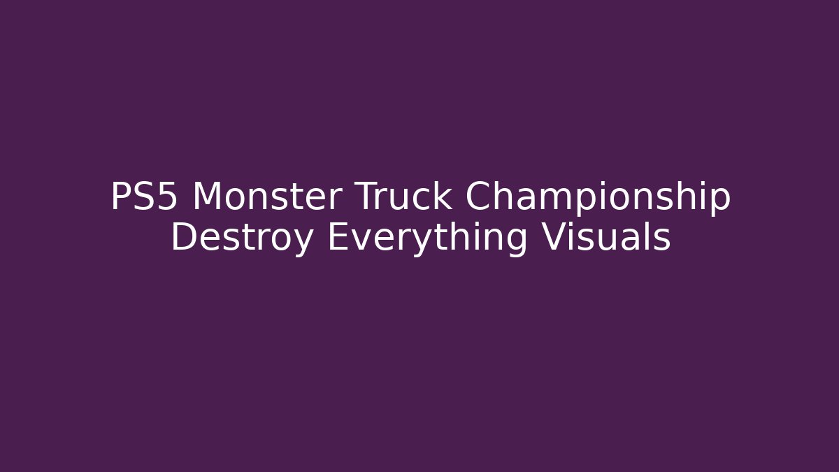 PS5 Monster Truck Championship Destroy Everything Visuals