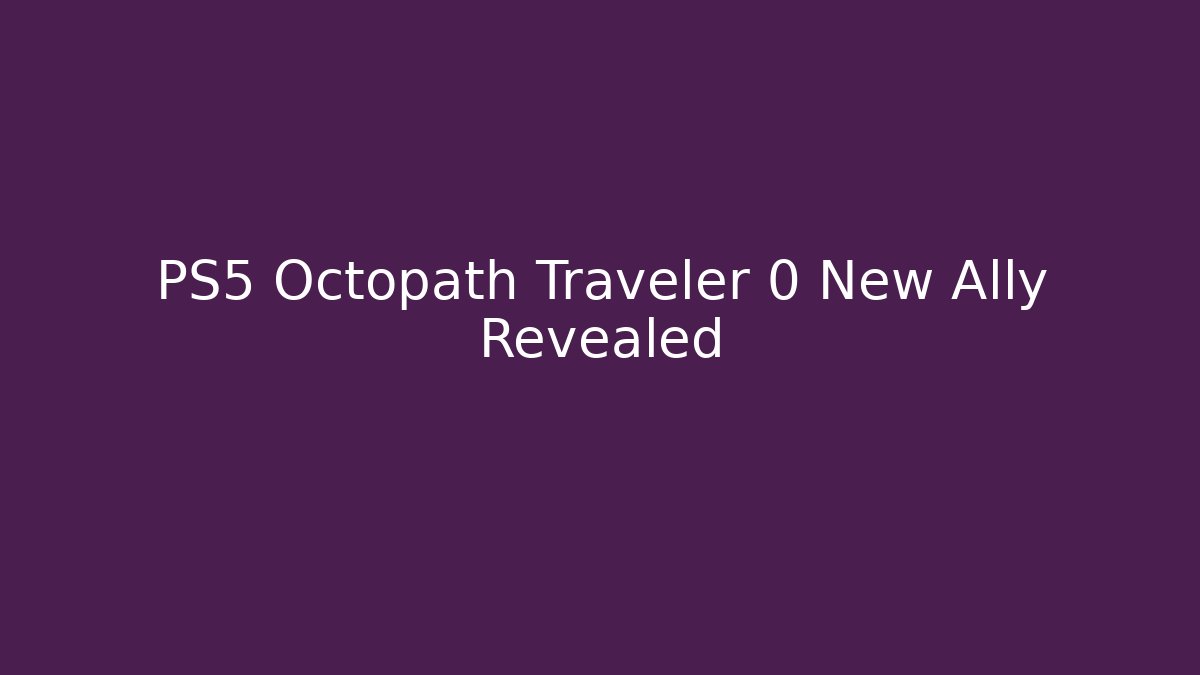 PS5 Octopath Traveler 0 New Ally Revealed