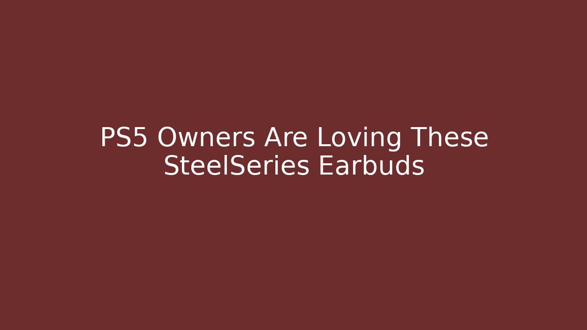 PS5 Owners Are Loving These SteelSeries Earbuds - Critter Realm