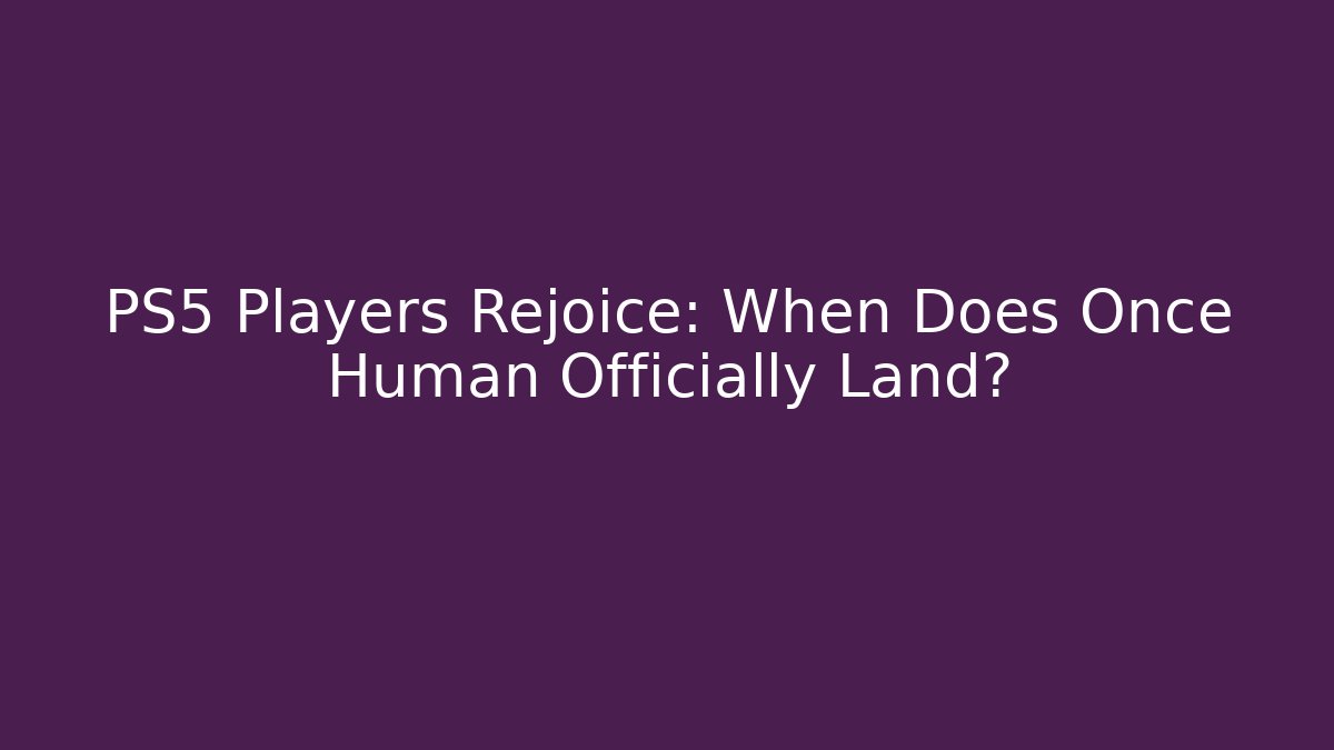 PS5 Players Rejoice: When Does Once Human Officially Land?