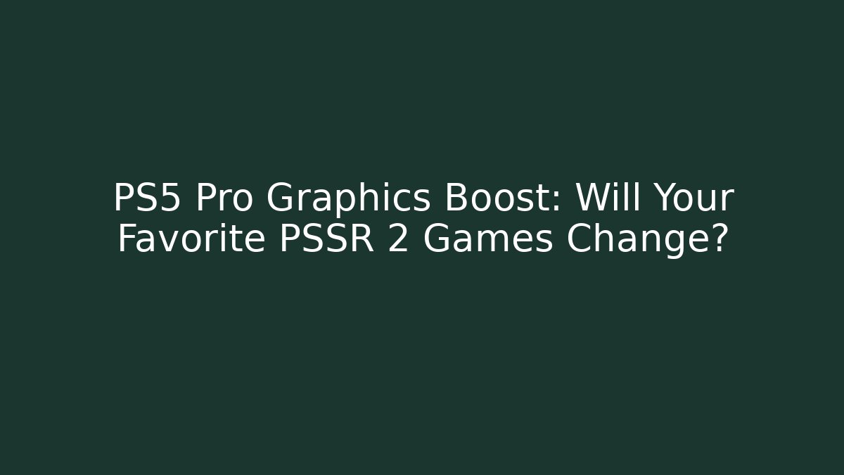 PS5 Pro Graphics Boost: Will Your Favorite PSSR 2 Games Change?