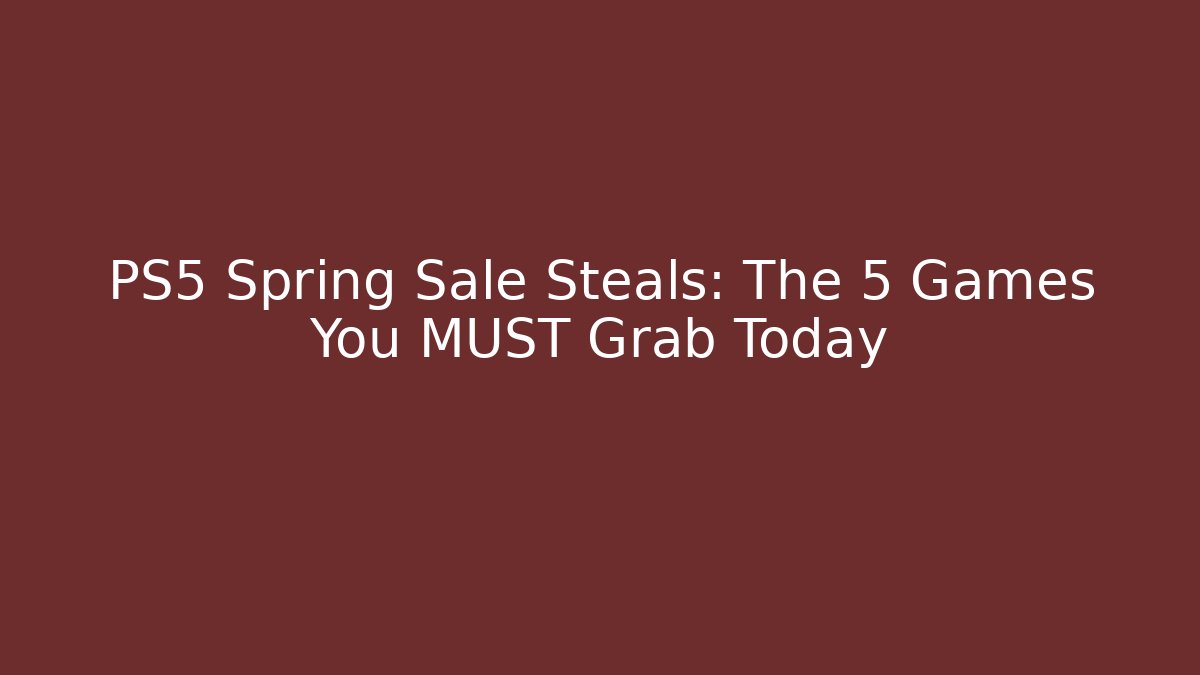 PS5 Spring Sale Steals: The 5 Games You MUST Grab Today