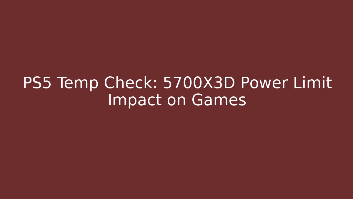 PS5 Temp Check: 5700X3D Power Limit Impact on Games