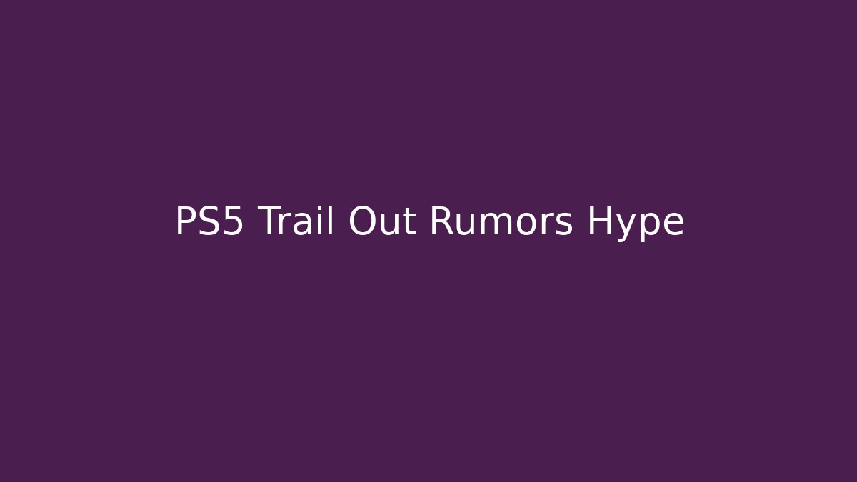 PS5 Trail Out Rumors Hype