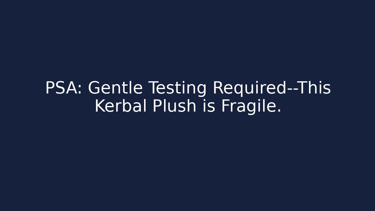 PSA: Gentle Testing Required—This Kerbal Plush is Fragile.