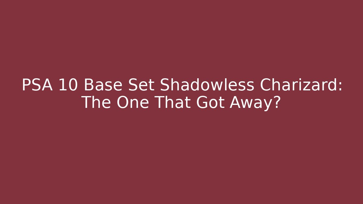 PSA 10 Base Set Shadowless Charizard: The One That Got Away?