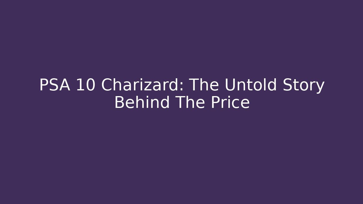 PSA 10 Charizard: The Untold Story Behind The Price