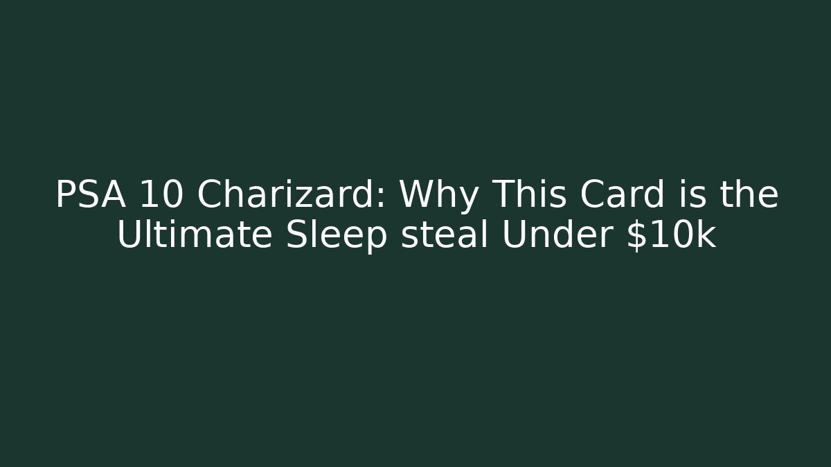 PSA 10 Charizard: Why This Card is the Ultimate Sleep steal Under $10k