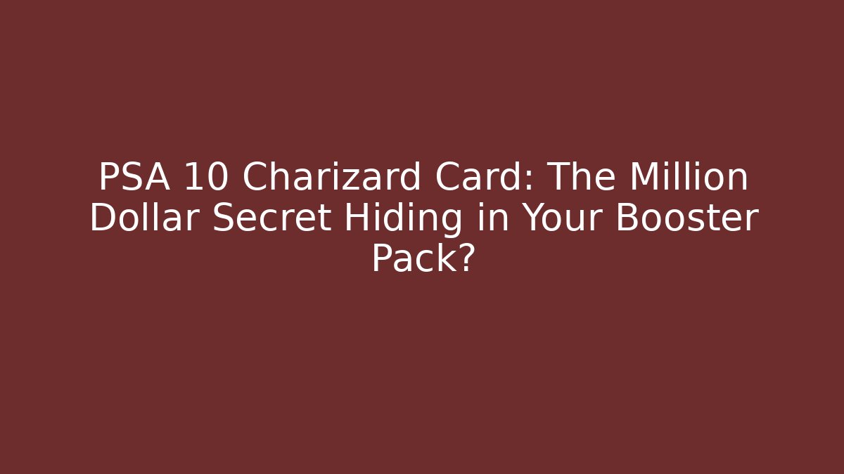 PSA 10 Charizard Card: The Million Dollar Secret Hiding in Your Booster Pack?