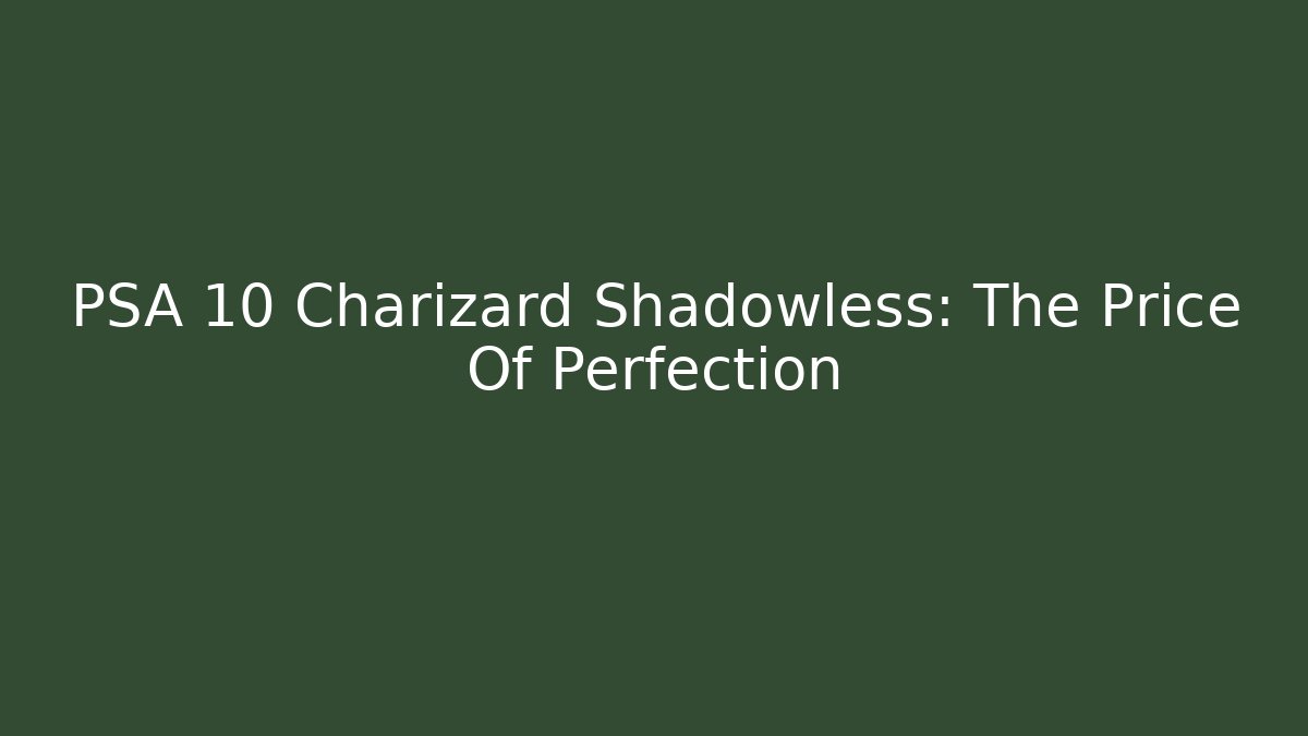 PSA 10 Charizard Shadowless: The Price Of Perfection