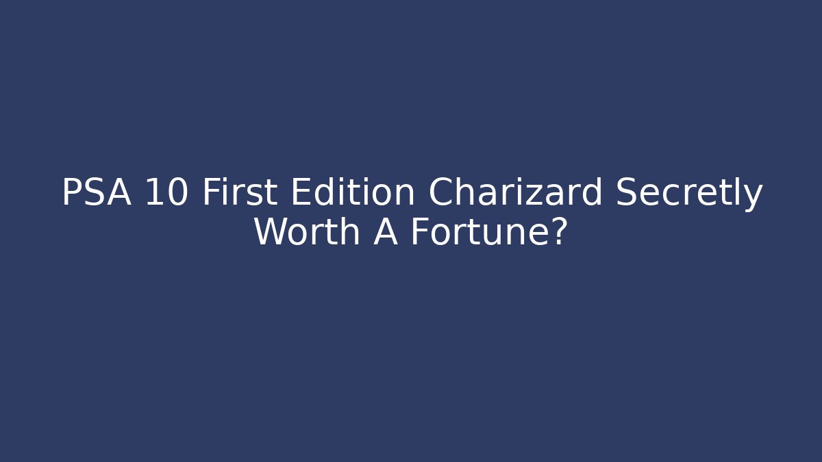 PSA 10 First Edition Charizard Secretly Worth A Fortune?