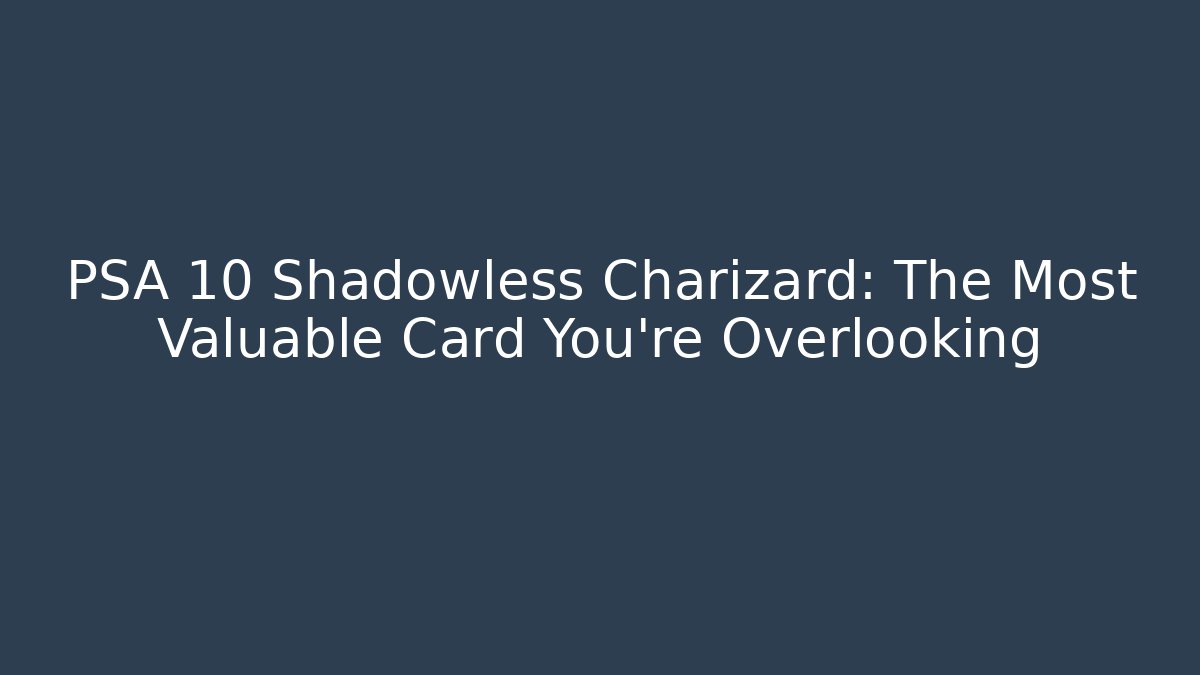 PSA 10 Shadowless Charizard: The Most Valuable Card You're Overlooking - Critter Realm