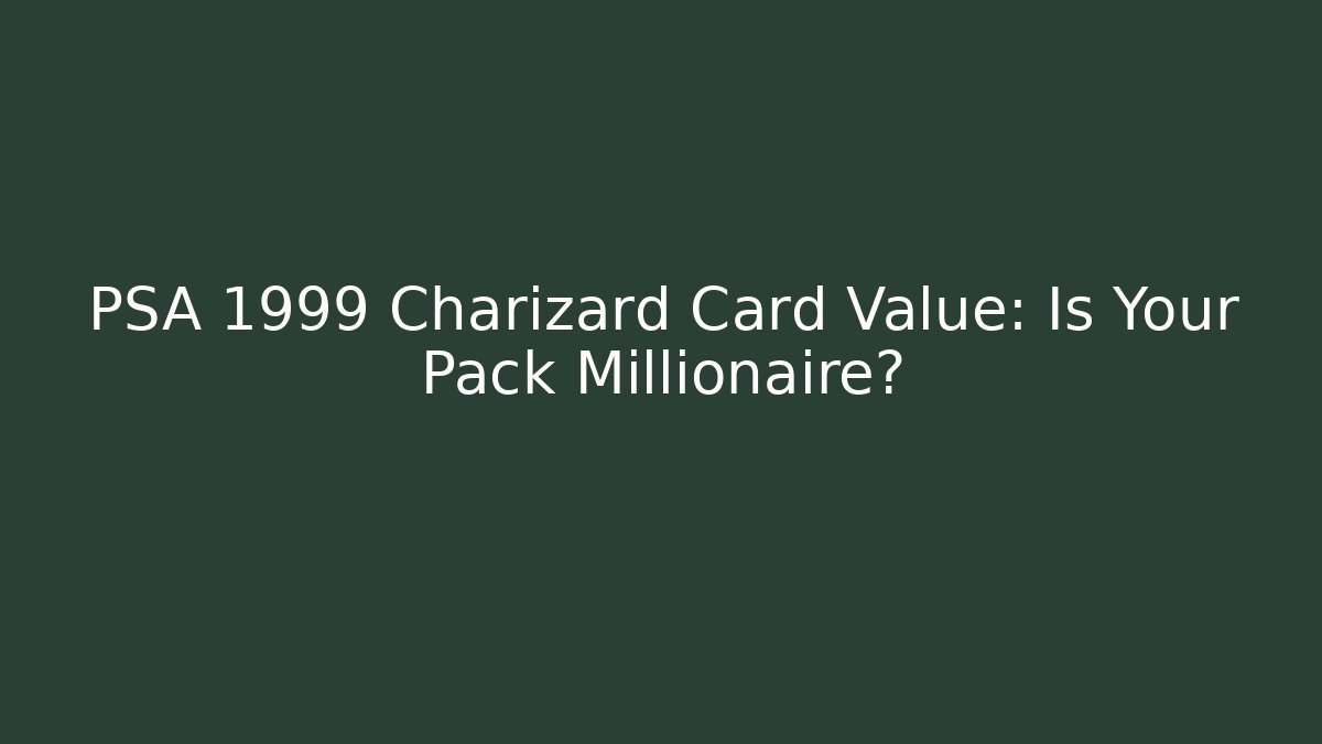 PSA 1999 Charizard Card Value: Is Your Pack Millionaire?