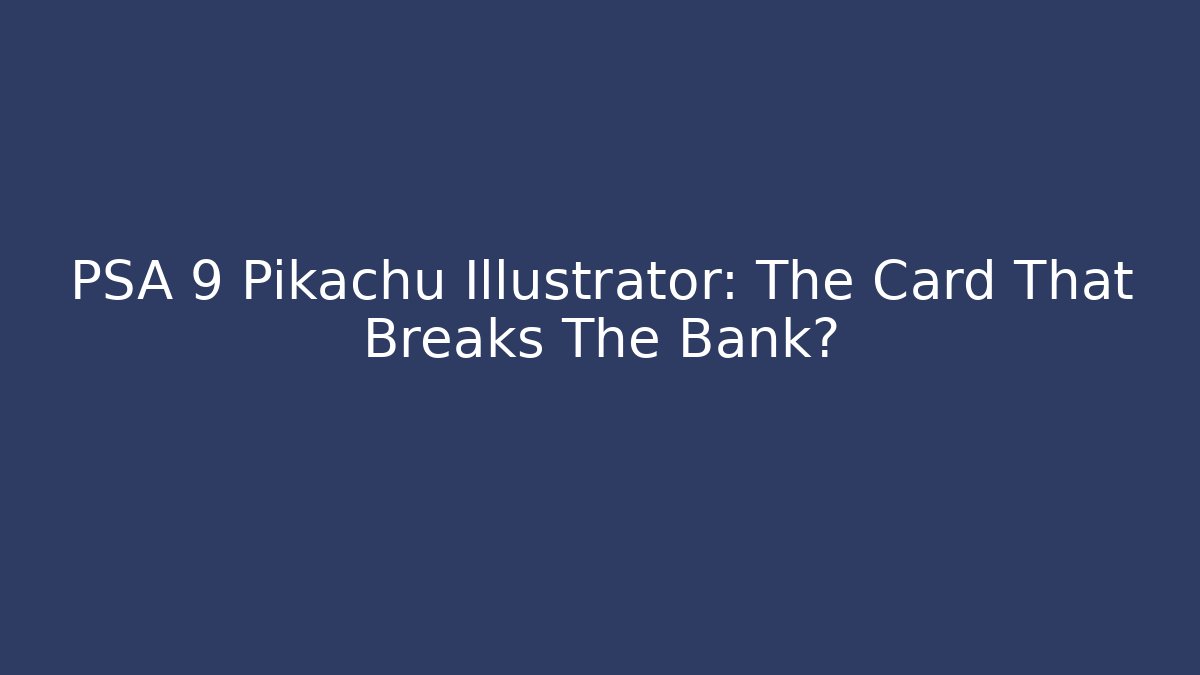 PSA 9 Pikachu Illustrator: The Card That Breaks The Bank?
