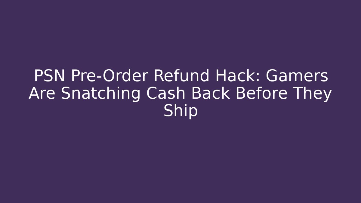 PSN Pre-Order Refund Hack: Gamers Are Snatching Cash Back Before They Ship