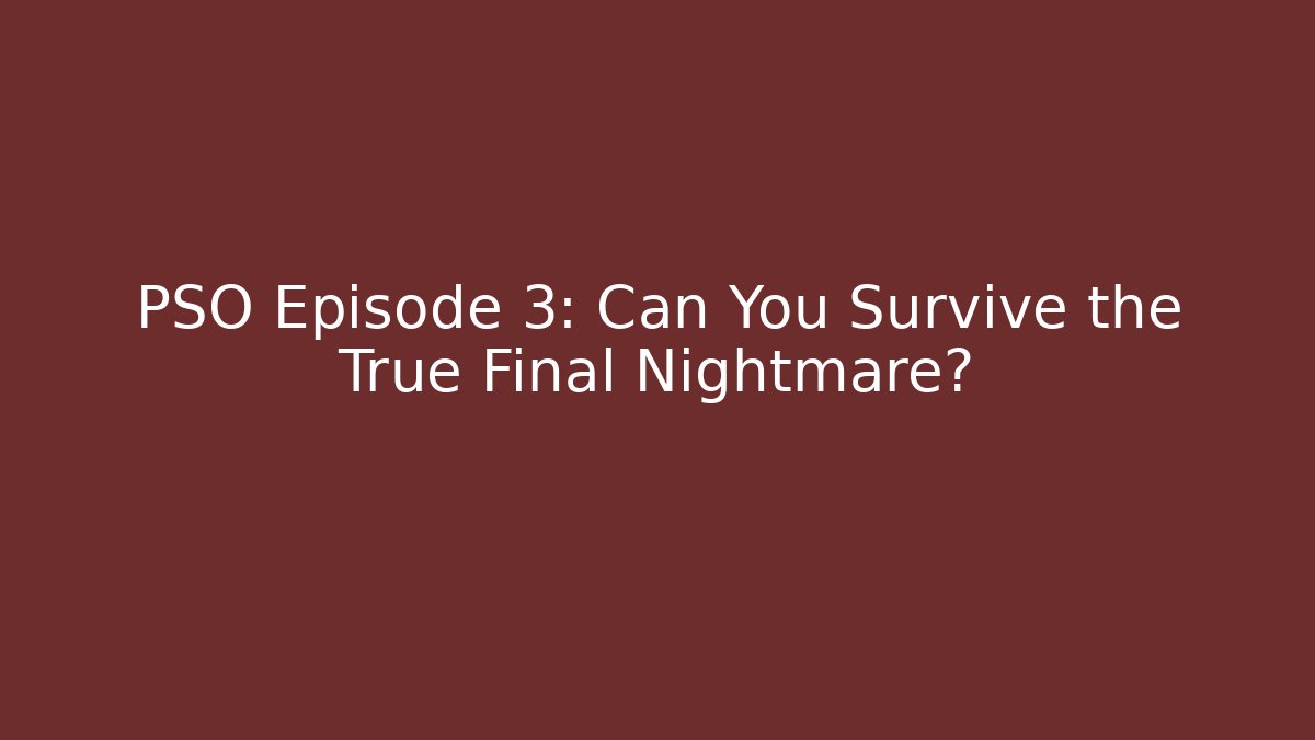 PSO Episode 3: Can You Survive the True Final Nightmare?