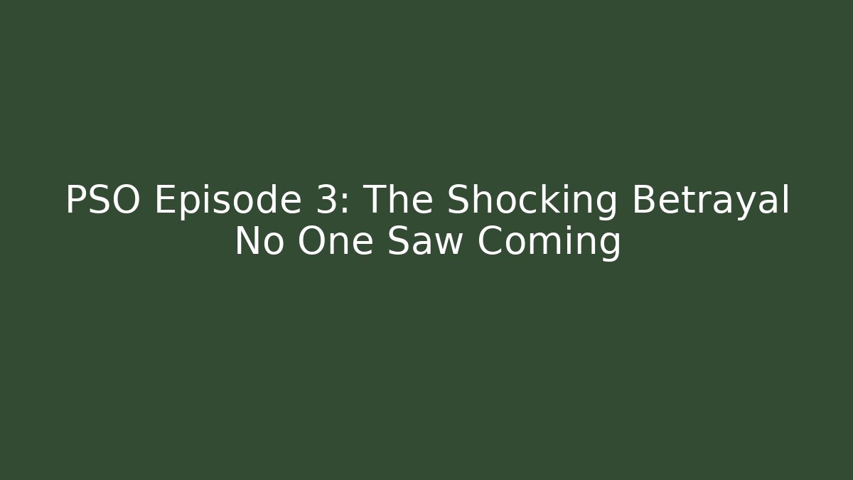 PSO Episode 3: The Shocking Betrayal No One Saw Coming