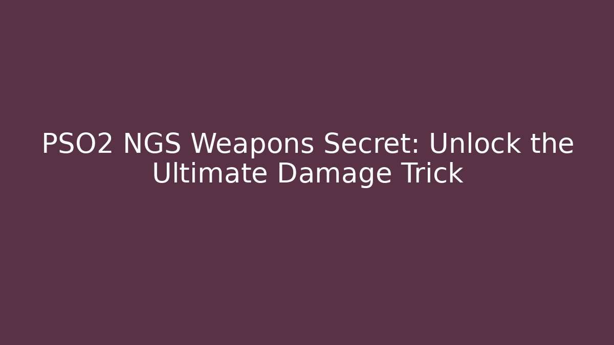 PSO2 NGS Weapons Secret: Unlock the Ultimate Damage Trick