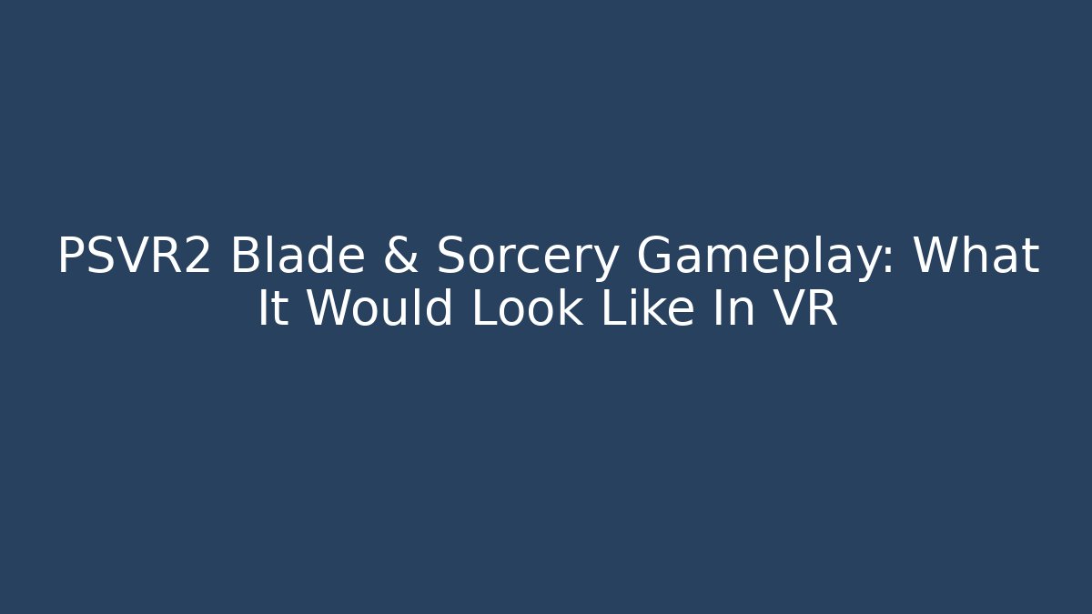 PSVR2 Blade & Sorcery Gameplay: What It Would Look Like In VR