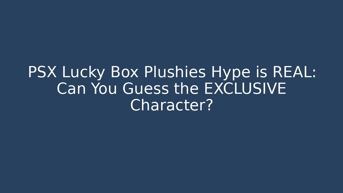 PSX Lucky Box Plushies Hype is REAL: Can You Guess the EXCLUSIVE Character?