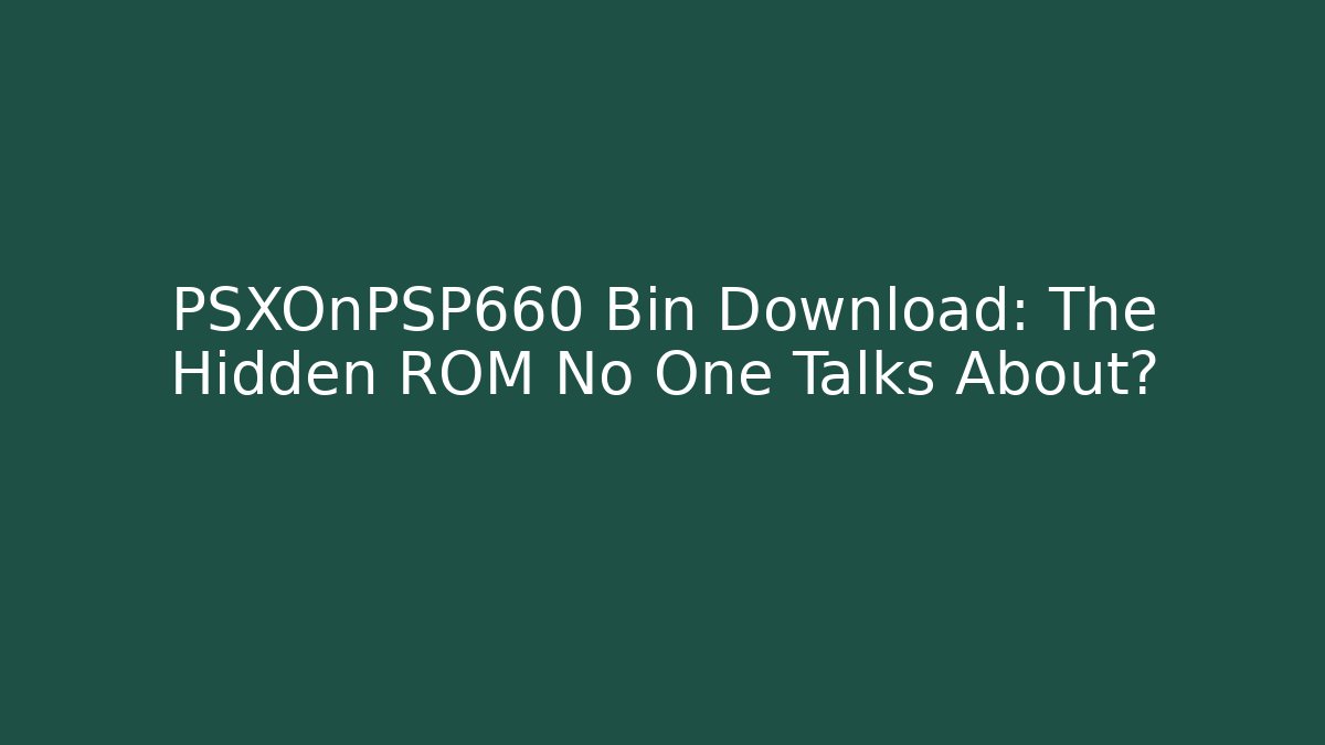 PSXOnPSP660 Bin Download: The Hidden ROM No One Talks About?