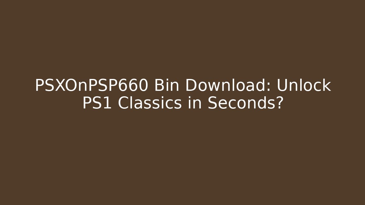 PSXOnPSP660 Bin Download: Unlock PS1 Classics in Seconds?