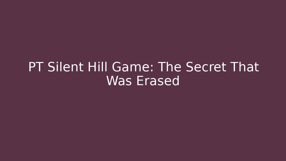 PT Silent Hill Game: The Secret That Was Erased