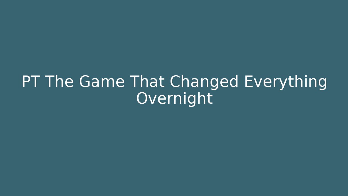 PT The Game That Changed Everything Overnight