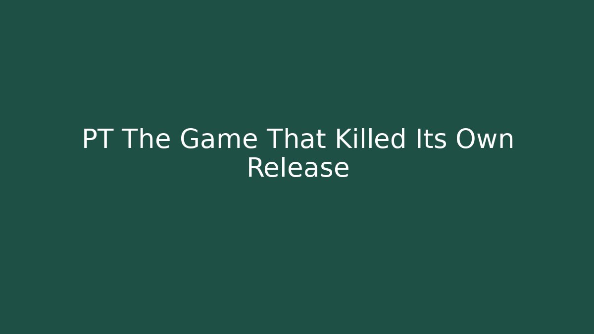 PT The Game That Killed Its Own Release