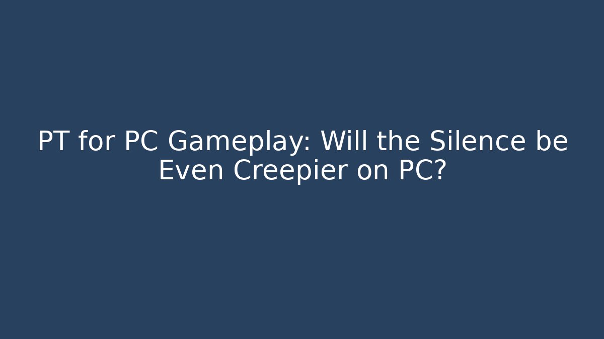 PT for PC Gameplay: Will the Silence be Even Creepier on PC?