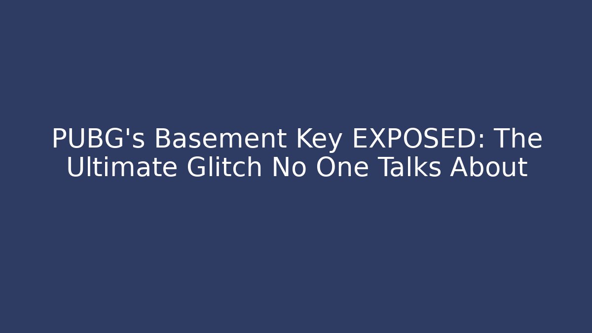 PUBG's Basement Key EXPOSED: The Ultimate Glitch No One Talks About