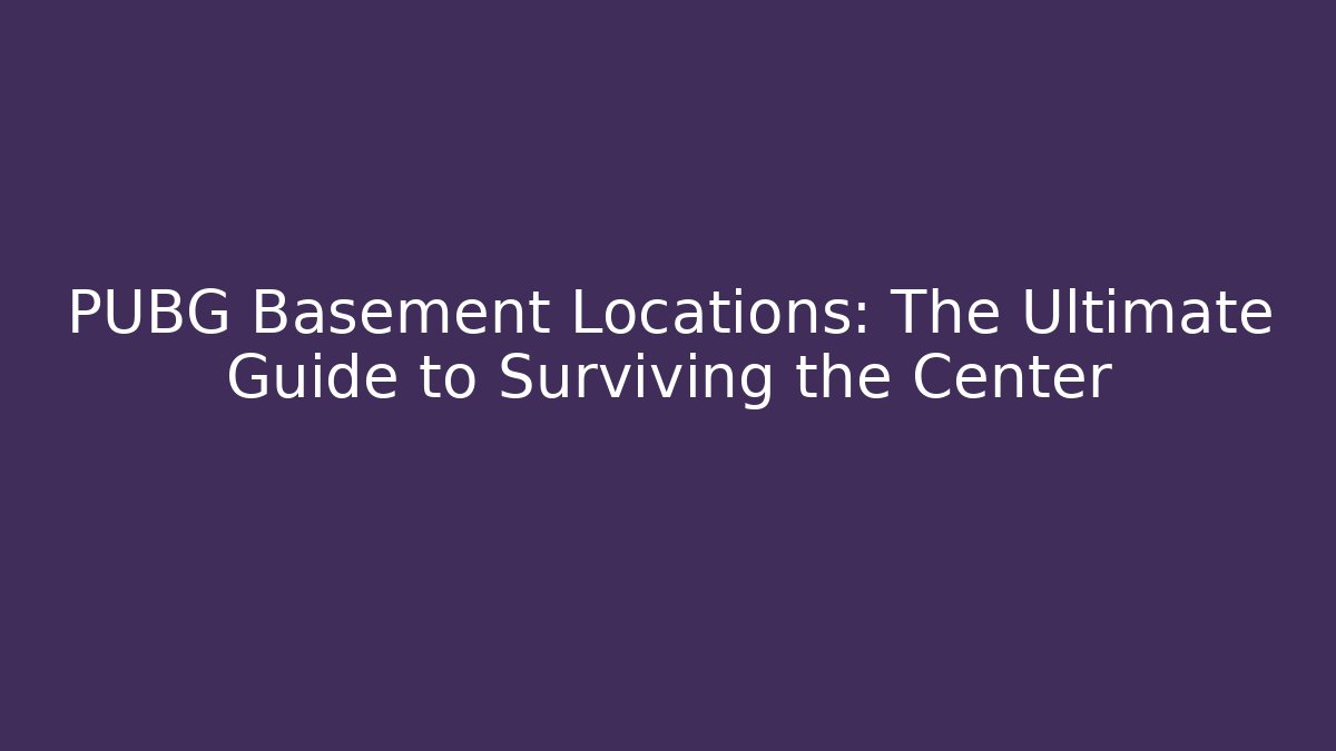PUBG Basement Locations: The Ultimate Guide to Surviving the Center
