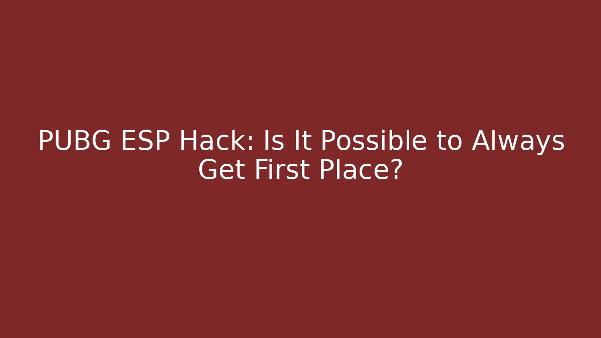 PUBG ESP Hack: Is It Possible to Always Get First Place?