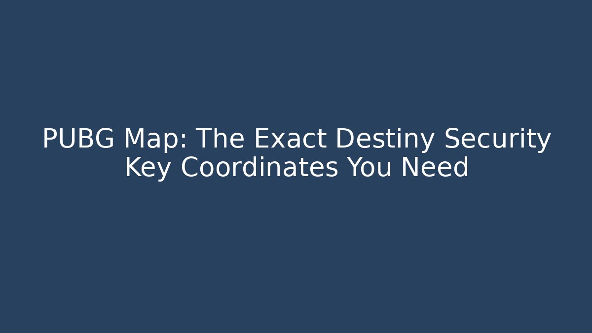 PUBG Map: The Exact Destiny Security Key Coordinates You Need
