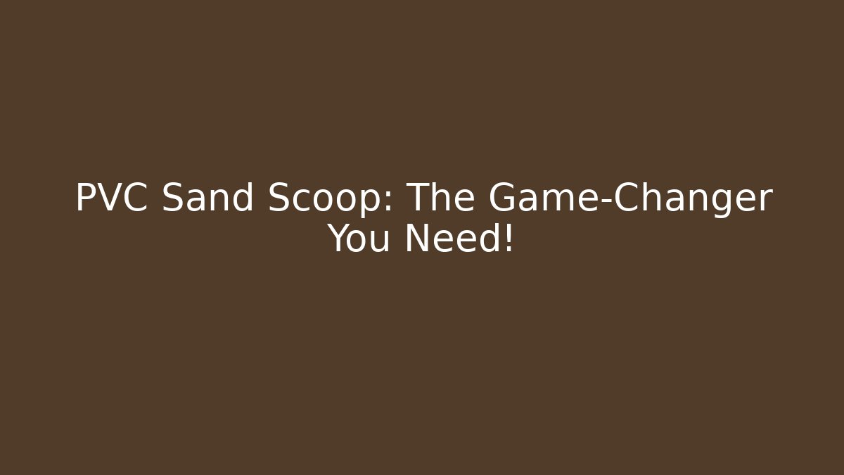 PVC Sand Scoop: The Game-Changer You Need!