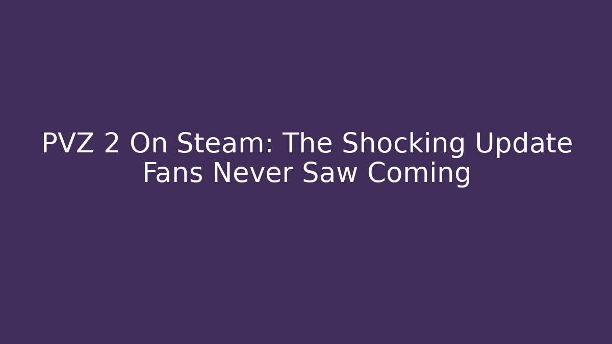 PVZ 2 On Steam: The Shocking Update Fans Never Saw Coming