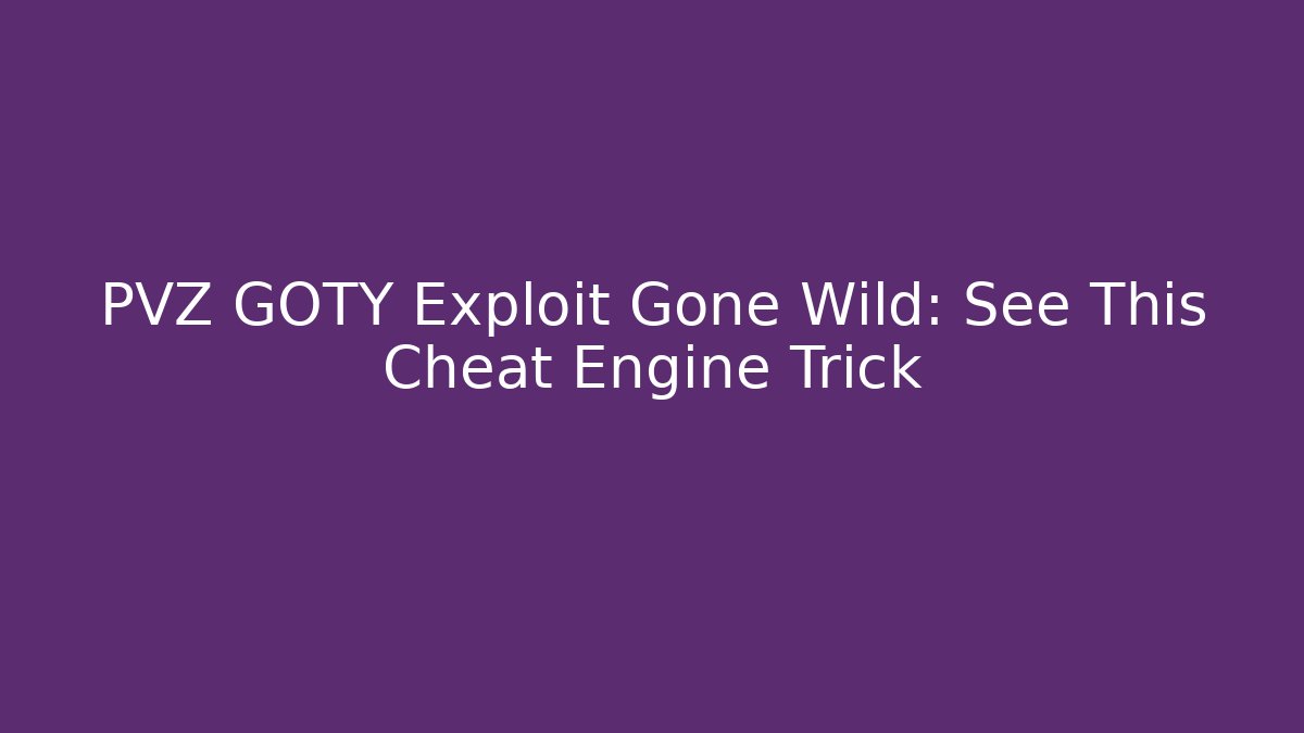 PVZ GOTY Exploit Gone Wild: See This Cheat Engine Trick