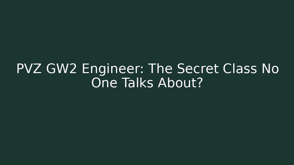 PVZ GW2 Engineer: The Secret Class No One Talks About?