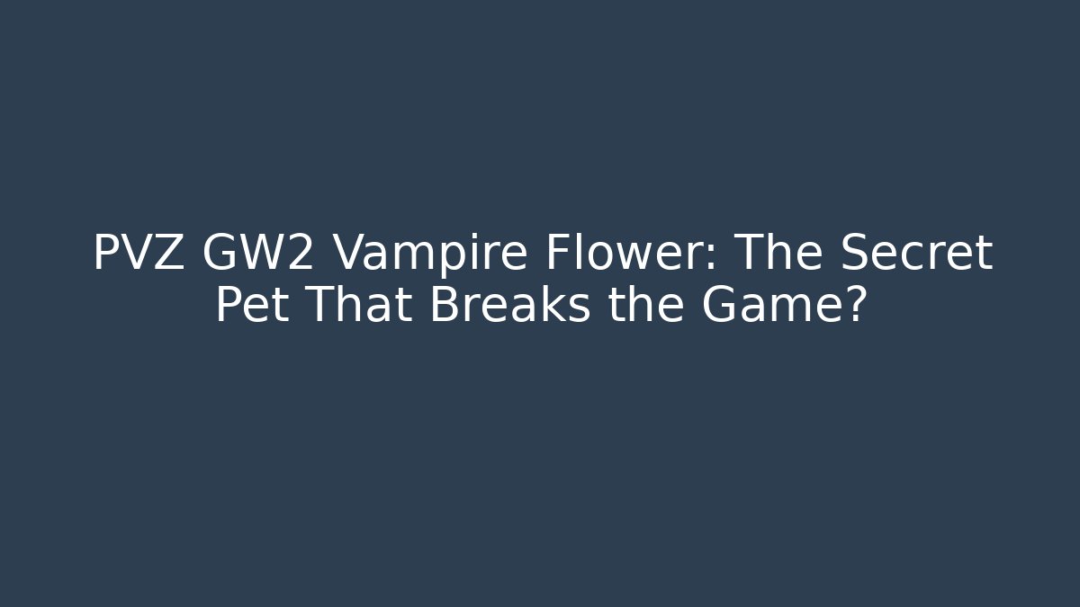 PVZ GW2 Vampire Flower: The Secret Pet That Breaks the Game?