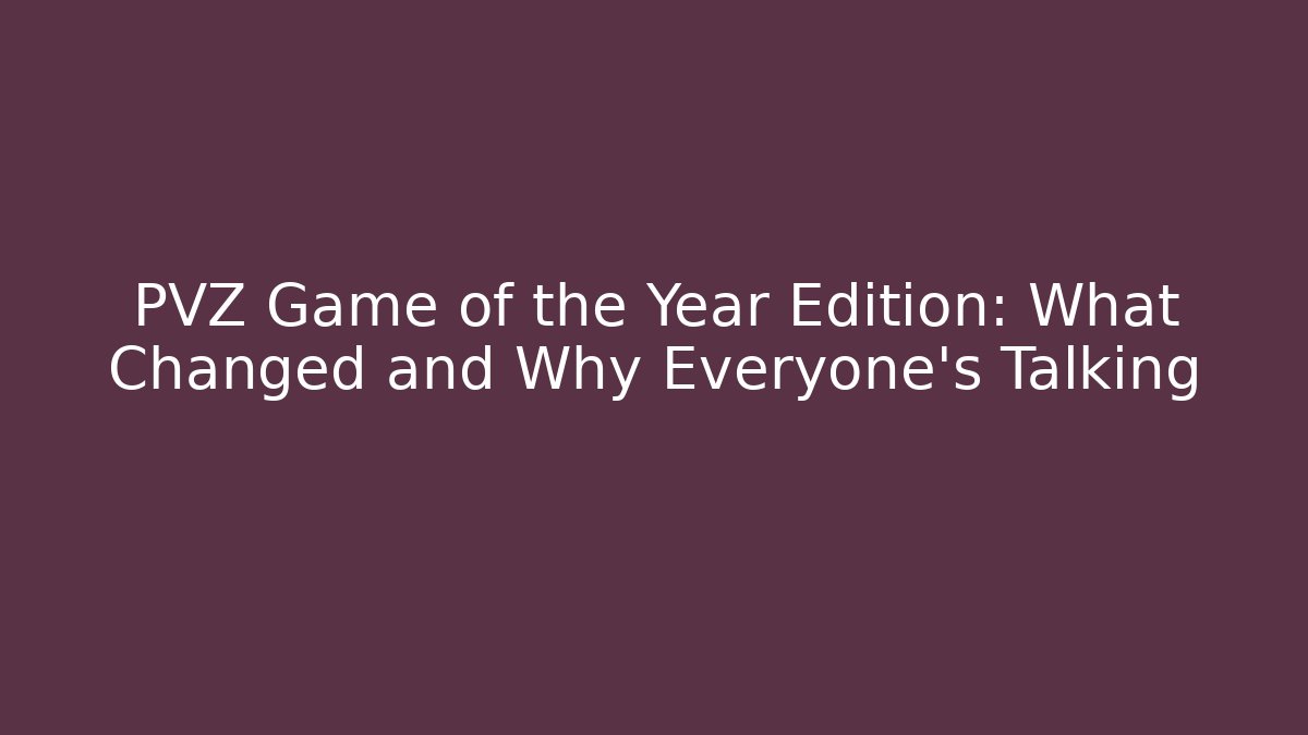 PVZ Game of the Year Edition: What Changed and Why Everyone’s Talking