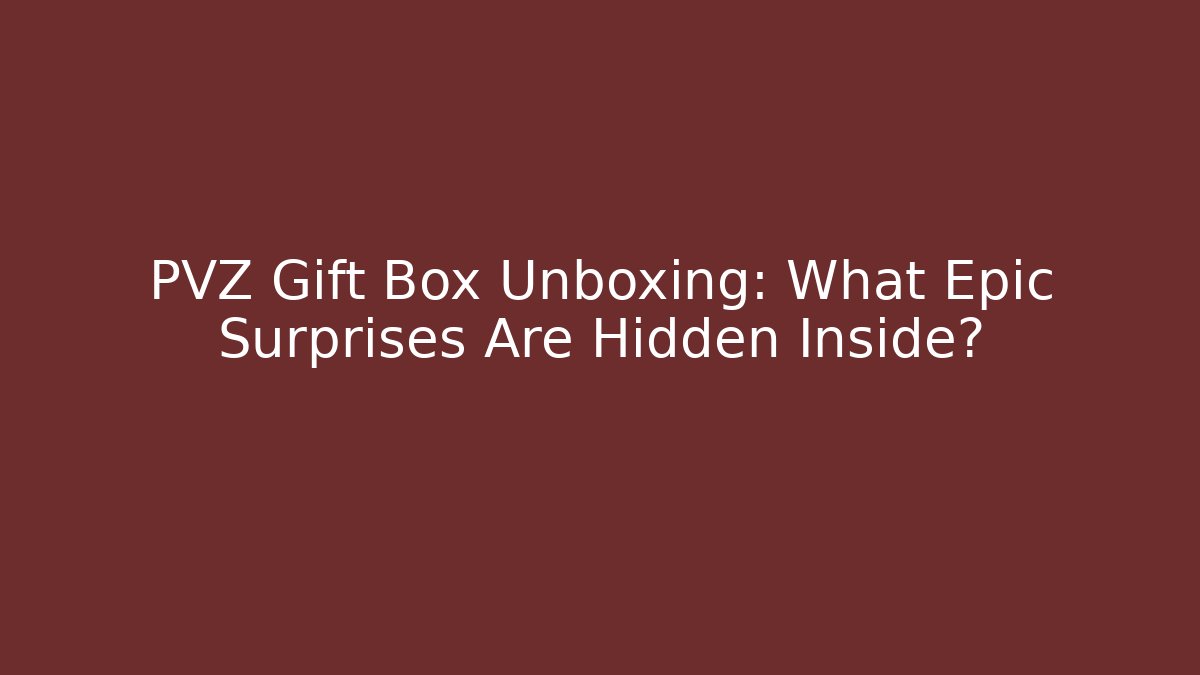 PVZ Gift Box Unboxing: What Epic Surprises Are Hidden Inside?