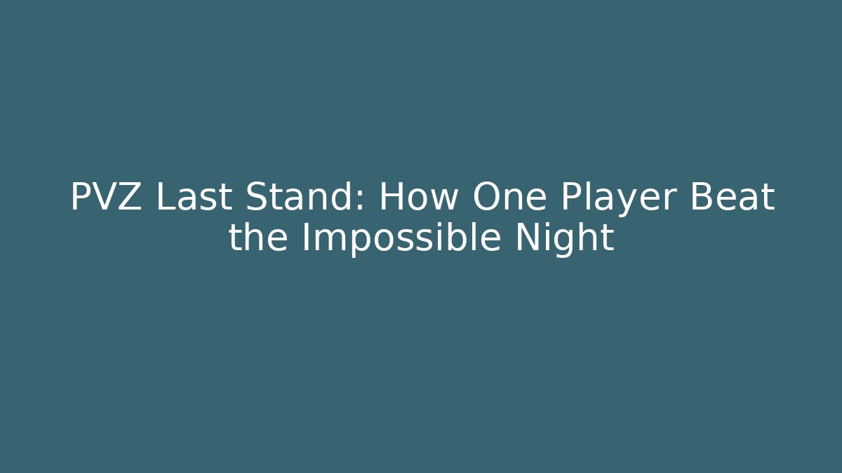 PVZ Last Stand: How One Player Beat the Impossible Night