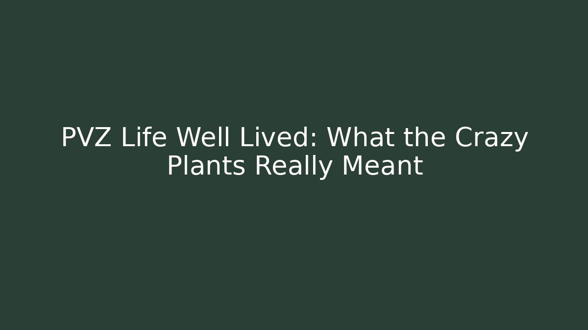 PVZ Life Well Lived: What the Crazy Plants Really Meant