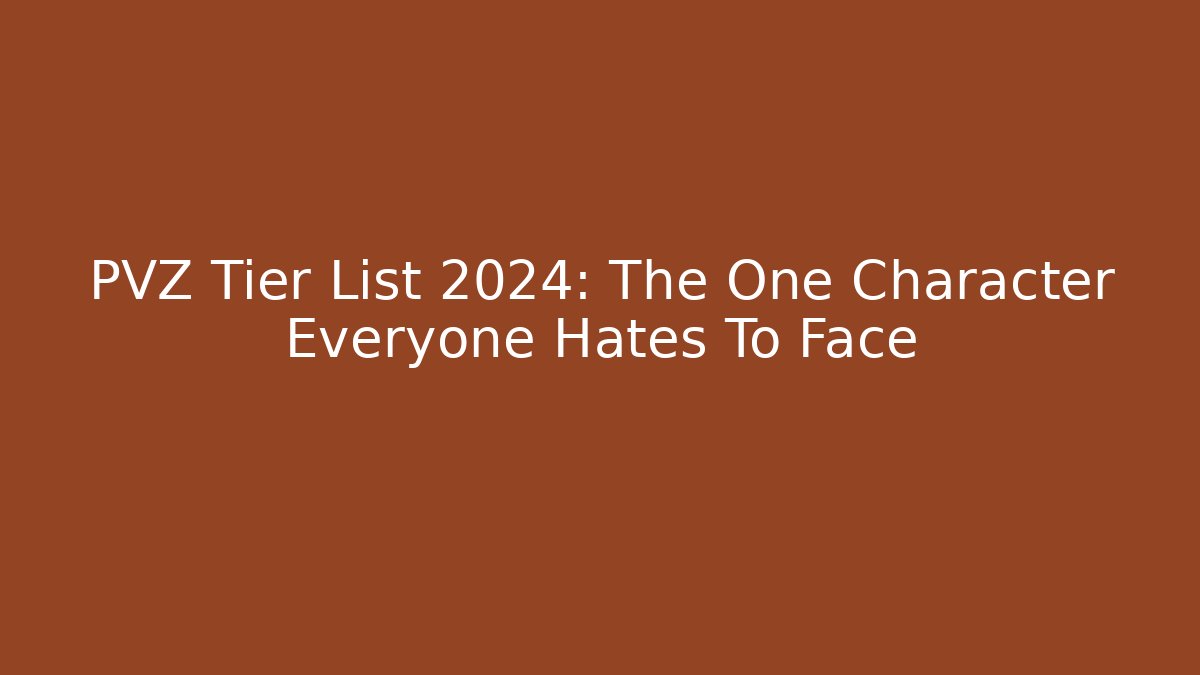 PVZ Tier List 2024: The One Character Everyone Hates To Face