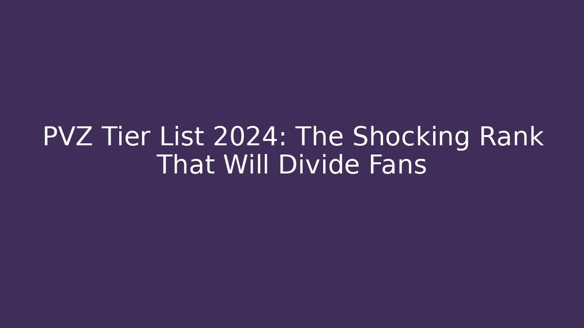 PVZ Tier List 2024: The Shocking Rank That Will Divide Fans