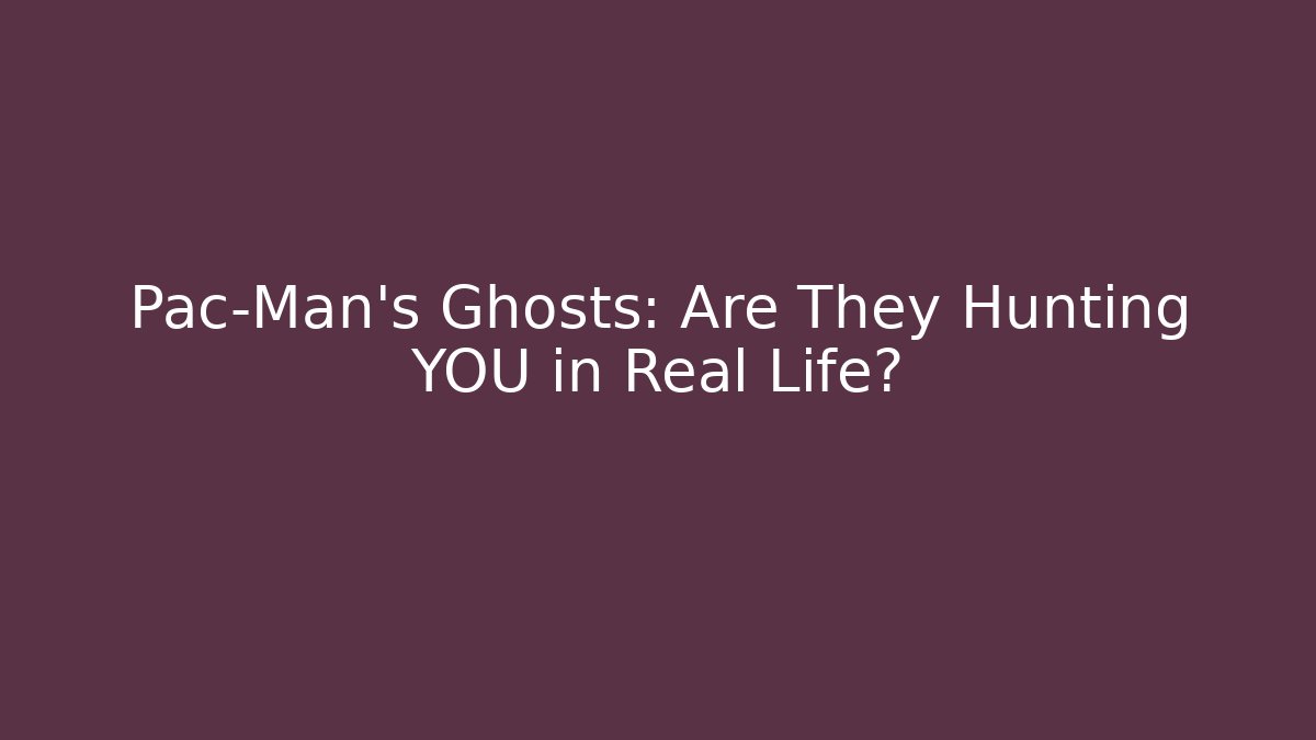 Pac-Man's Ghosts: Are They Hunting YOU in Real Life?