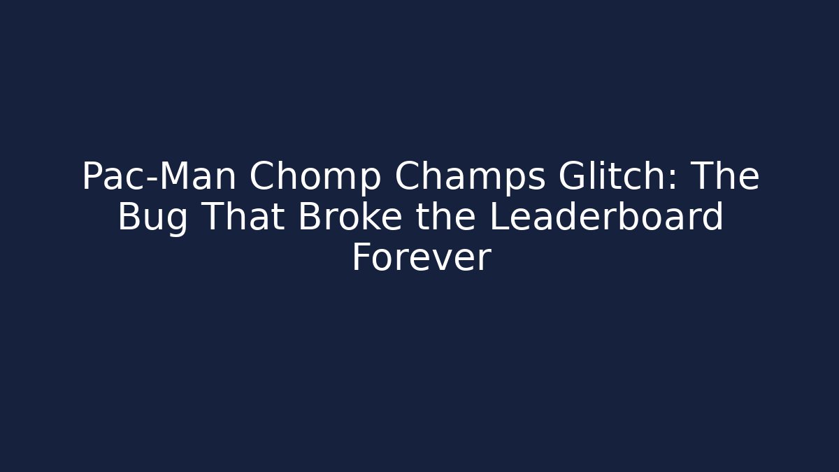 Pac-Man Chomp Champs Glitch: The Bug That Broke the Leaderboard Forever